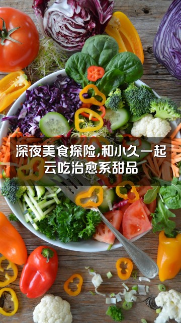 抖音小久雨声助眠视频封面：深夜美食探险，和小久一起云吃治愈系甜品